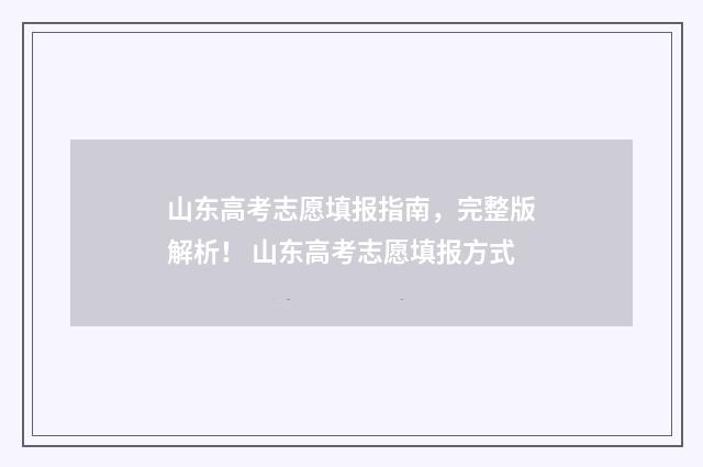 山东高考志愿填报指南，完整版解析！ 山东高考志愿填报方式