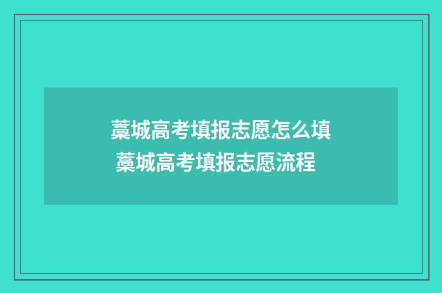 藁城高考填报志愿怎么填 藁城高考填报志愿流程
