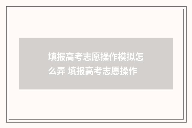 填报高考志愿操作模拟怎么弄 填报高考志愿操作