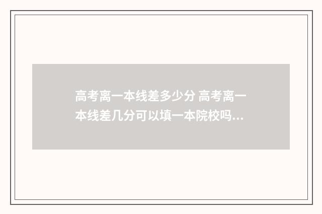 高考离一本线差多少分 高考离一本线差几分可以填一本院校吗?