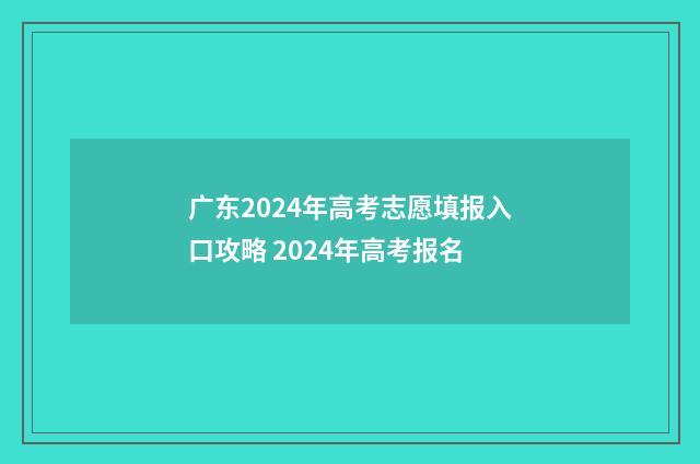 广东2024年高考志愿填报入口攻略 2024年高考报名