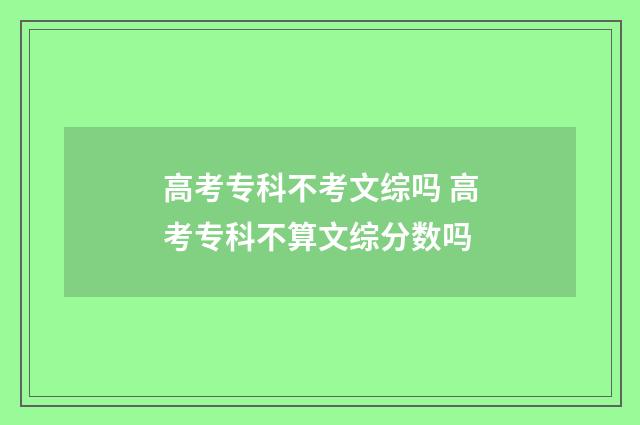 高考专科不考文综吗 高考专科不算文综分数吗
