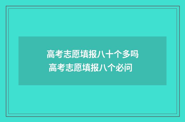 高考志愿填报八十个多吗 高考志愿填报八个必问