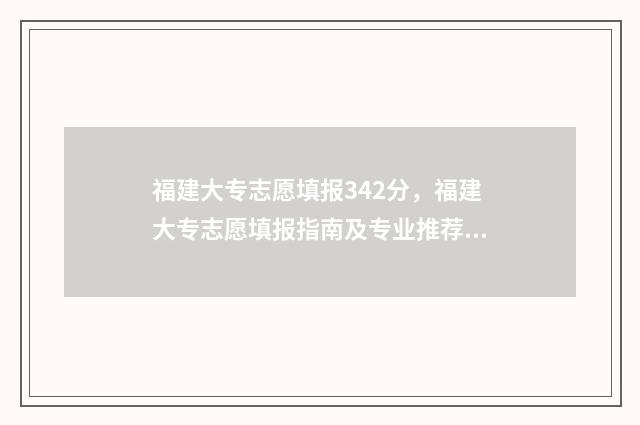 福建大专志愿填报342分，福建大专志愿填报指南及专业推荐 福建大专志愿填报专业录取规则