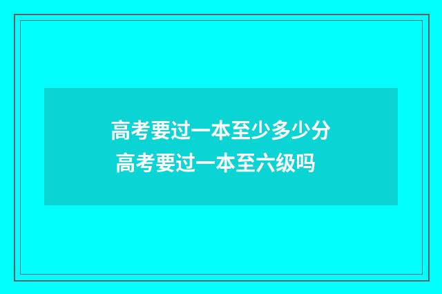 高考要过一本至少多少分 高考要过一本至六级吗