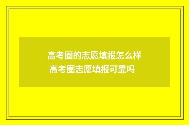 高考圈的志愿填报怎么样 高考圈志愿填报可靠吗