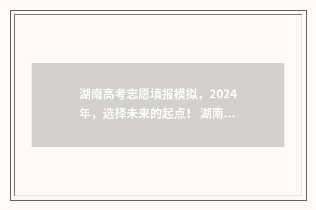 湖南高考志愿填报模拟，2024年，选择未来的起点！ 湖南高考志愿填报时间顺序
