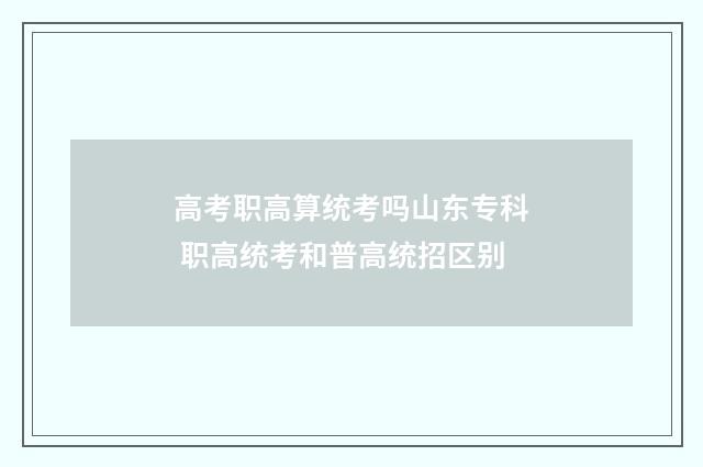 高考职高算统考吗山东专科 职高统考和普高统招区别