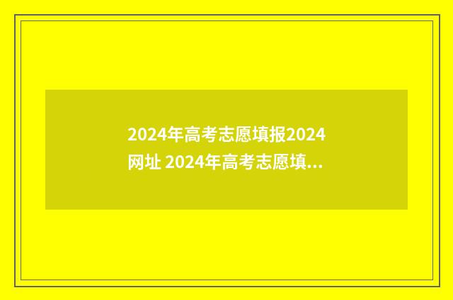 2024年高考志愿填报2024网址 2024年高考志愿填报时间