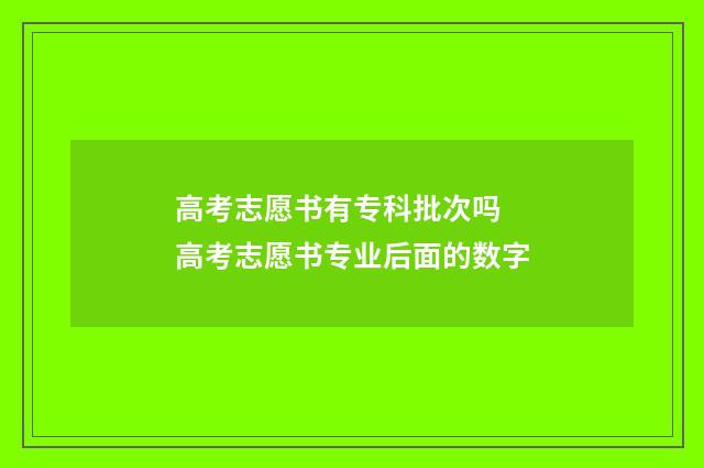 高考志愿书有专科批次吗 高考志愿书专业后面的数字