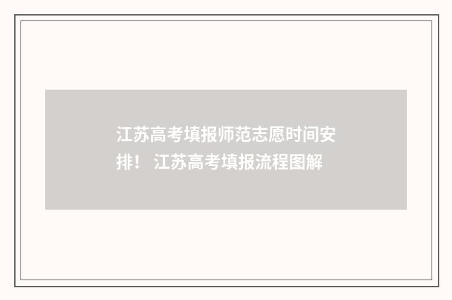 江苏高考填报师范志愿时间安排！ 江苏高考填报流程图解