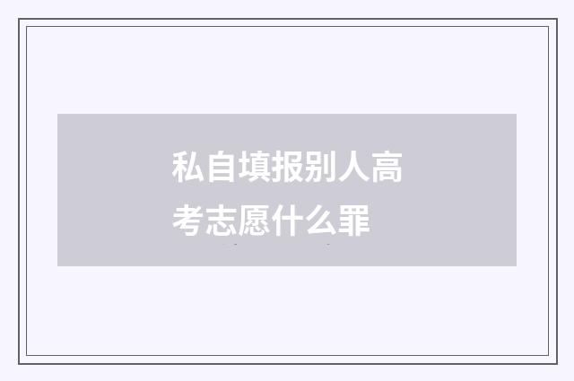 私自填报别人高考志愿什么罪