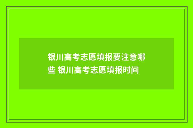 银川高考志愿填报要注意哪些 银川高考志愿填报时间