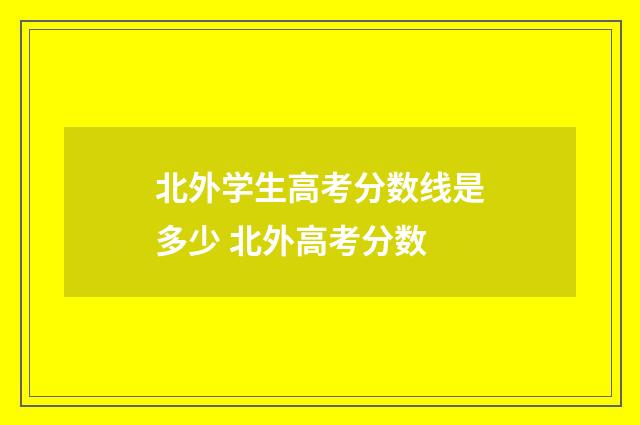 北外学生高考分数线是多少 北外高考分数