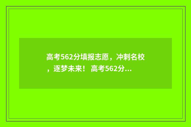 高考562分填报志愿，冲刺名校，逐梦未来！ 高考562分算一本吗