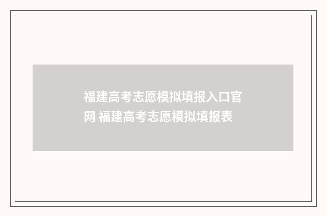 福建高考志愿模拟填报入口官网 福建高考志愿模拟填报表