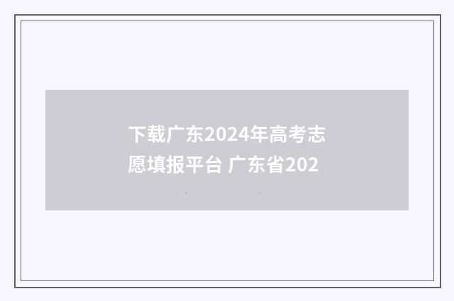 下载广东2024年高考志愿填报平台 广东省202