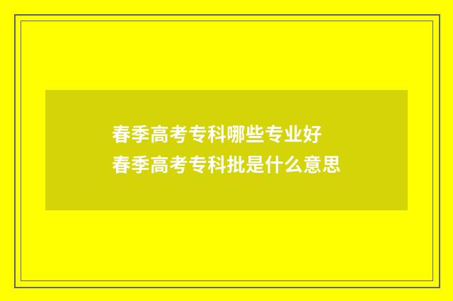 春季高考专科哪些专业好 春季高考专科批是什么意思
