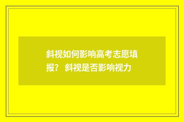 斜视如何影响高考志愿填报？ 斜视是否影响视力