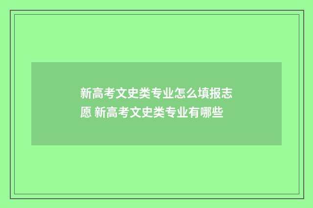 新高考文史类专业怎么填报志愿 新高考文史类专业有哪些