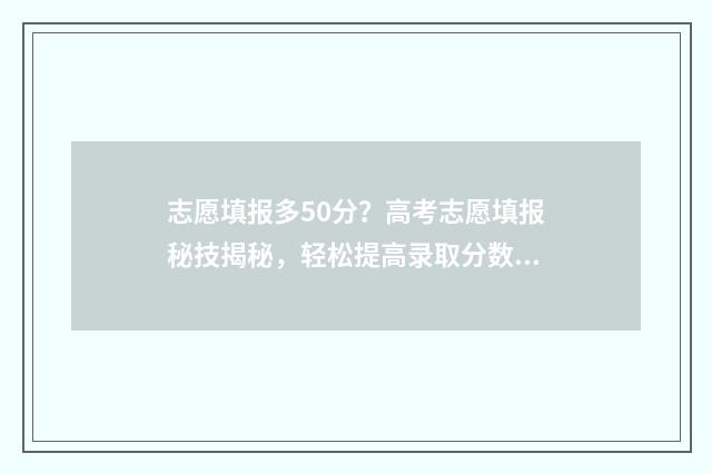 志愿填报多50分？高考志愿填报秘技揭秘，轻松提高录取分数 志愿填报录取概率57%能被录取吗