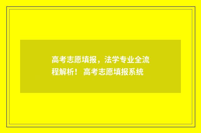 高考志愿填报，法学专业全流程解析！ 高考志愿填报系统