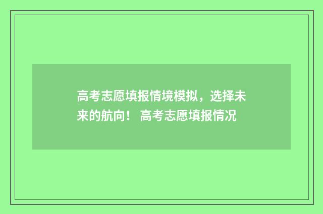 高考志愿填报情境模拟，选择未来的航向！ 高考志愿填报情况