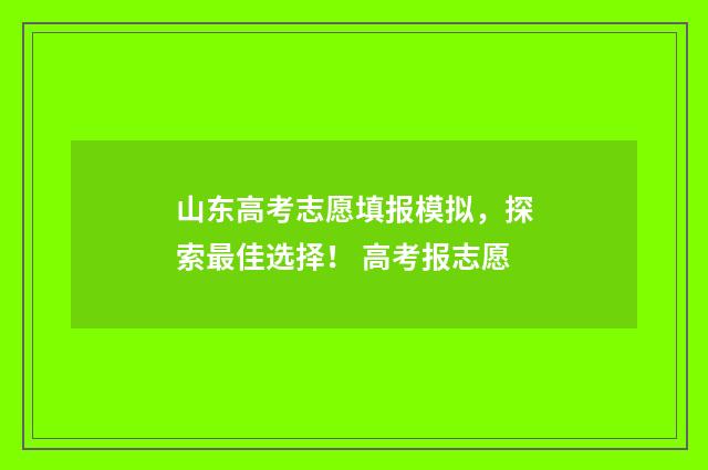 山东高考志愿填报模拟，探索最佳选择！ 高考报志愿