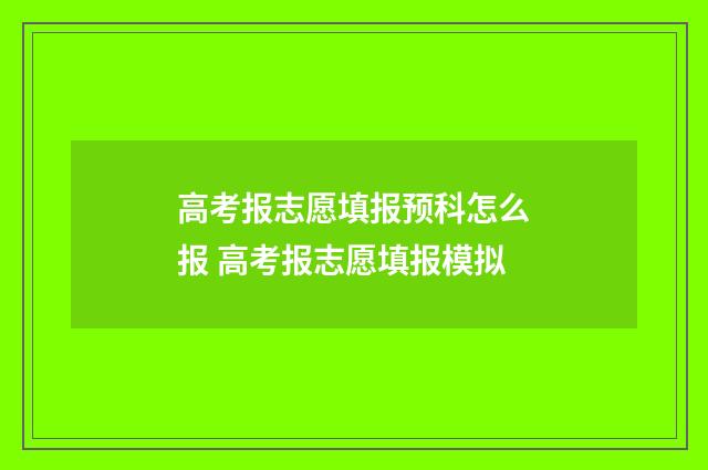 高考报志愿填报预科怎么报 高考报志愿填报模拟
