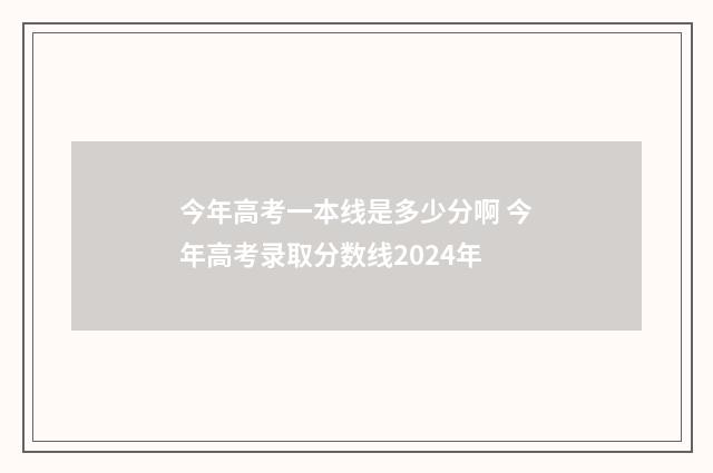 今年高考一本线是多少分啊 今年高考录取分数线2024年