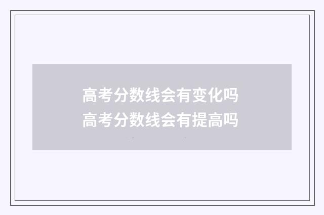 高考分数线会有变化吗 高考分数线会有提高吗