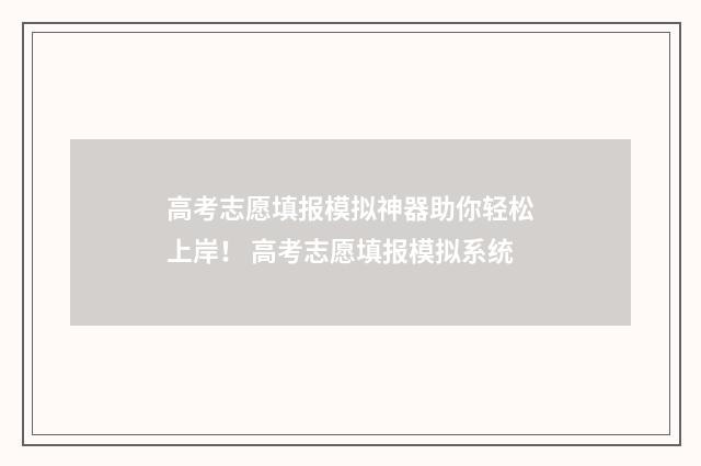 高考志愿填报模拟神器助你轻松上岸！ 高考志愿填报模拟系统