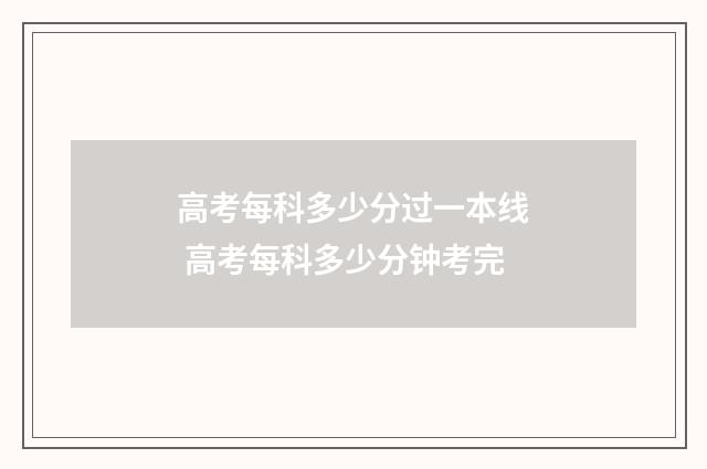高考每科多少分过一本线 高考每科多少分钟考完