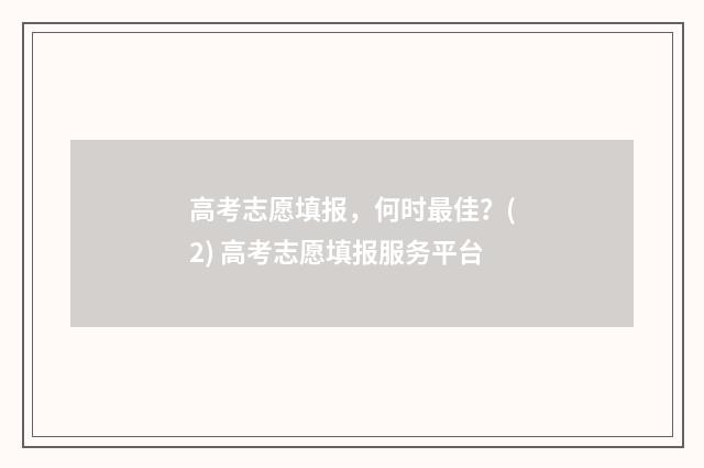 高考志愿填报，何时最佳？(2) 高考志愿填报服务平台