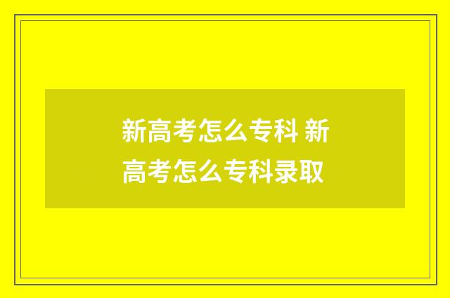 新高考怎么专科 新高考怎么专科录取