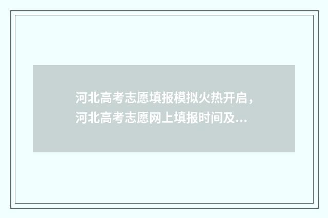 河北高考志愿填报模拟火热开启，河北高考志愿网上填报时间及入口 河北高考志愿填报表范本