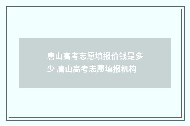 唐山高考志愿填报价钱是多少 唐山高考志愿填报机构