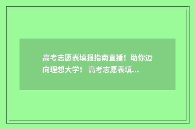 高考志愿表填报指南直播！助你迈向理想大学！ 高考志愿表填报标准样图
