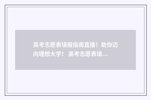 高考志愿表填报指南直播！助你迈向理想大学！ 高考志愿表填报标准样图