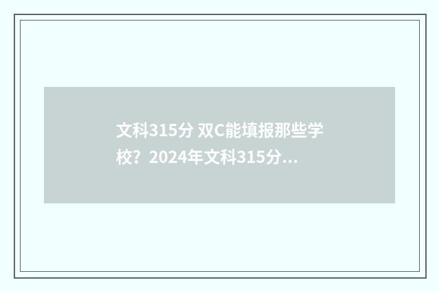 文科315分 双C能填报那些学校？2024年文科315分档位院校推荐 文科310分高考能上二本吗