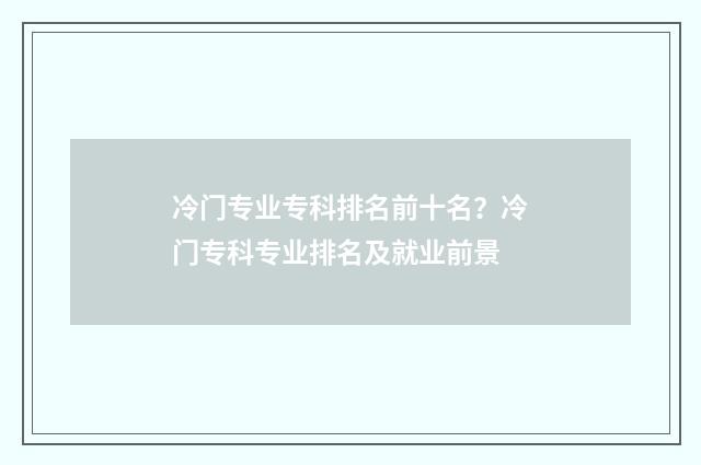 冷门专业专科排名前十名？冷门专科专业排名及就业前景