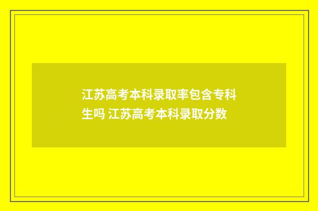 江苏高考本科录取率包含专科生吗 江苏高考本科录取分数