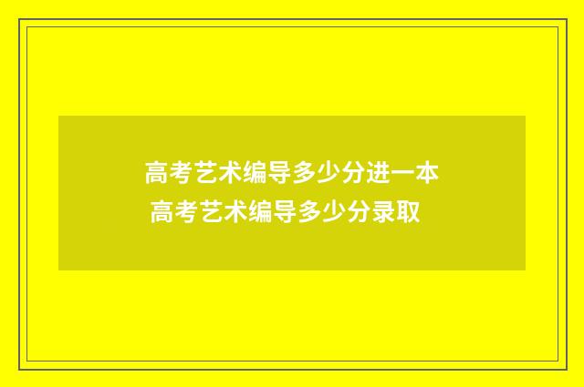 高考艺术编导多少分进一本 高考艺术编导多少分录取