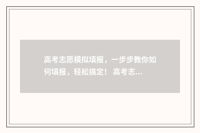 高考志愿模拟填报，一步步教你如何填报，轻松搞定！ 高考志愿模拟填报系统官网山东