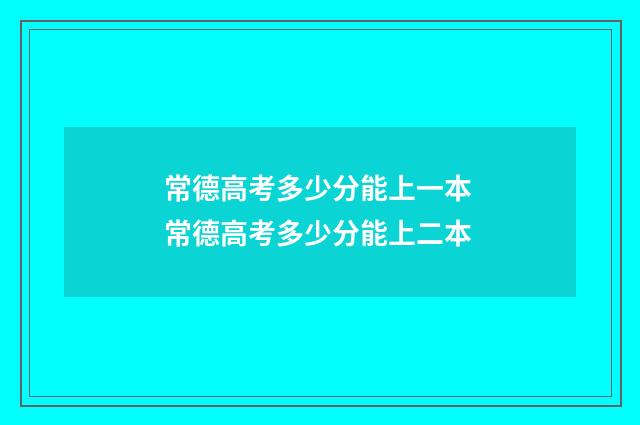 常德高考多少分能上一本 常德高考多少分能上二本