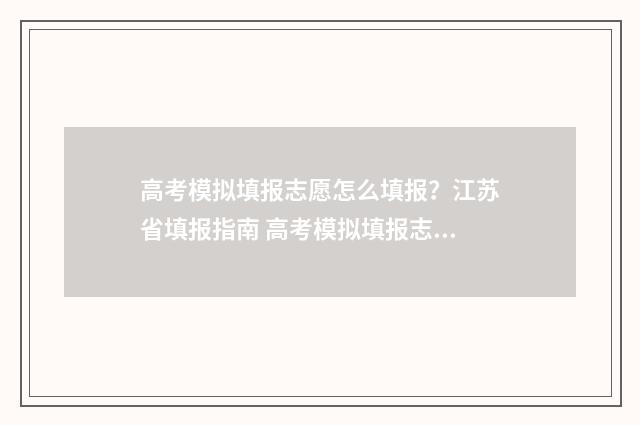 高考模拟填报志愿怎么填报？江苏省填报指南 高考模拟填报志愿表格