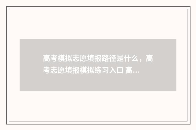高考模拟志愿填报路径是什么，高考志愿填报模拟练习入口 高考模拟志愿填报系统官网