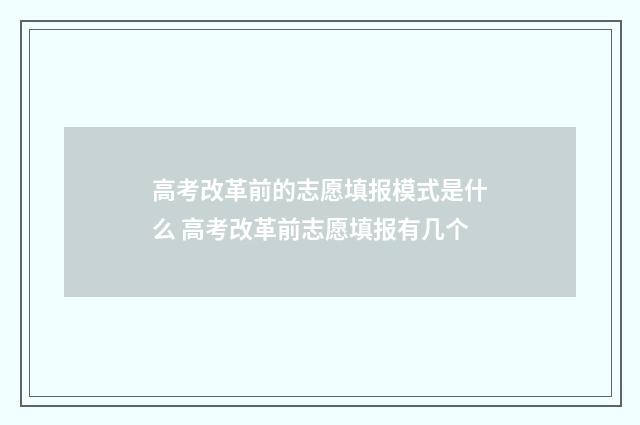 高考改革前的志愿填报模式是什么 高考改革前志愿填报有几个