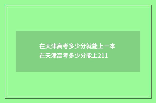 在天津高考多少分就能上一本 在天津高考多少分能上211
