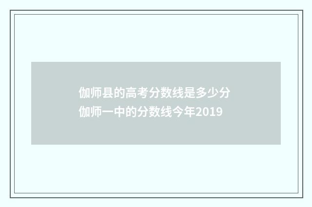 伽师县的高考分数线是多少分 伽师一中的分数线今年2019